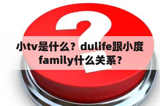 小tv是什么？dulife跟小度family什么关系？