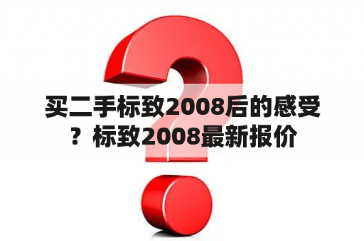 买二手标致2008后的感受？标致2008最新报价