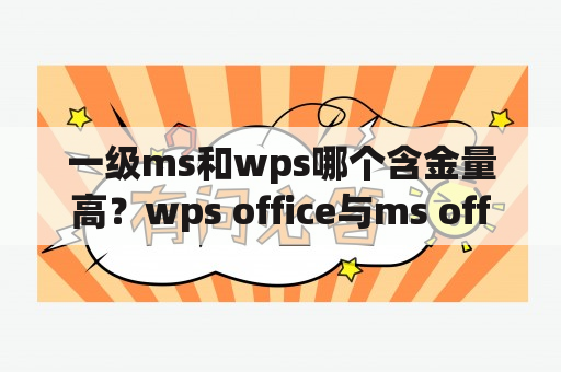 一级ms和wps哪个含金量高？wps office与ms office哪个大学推荐用？