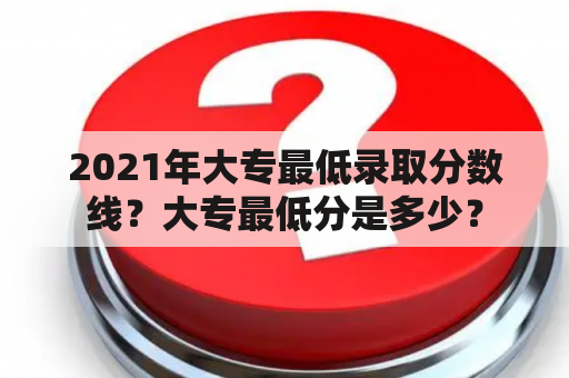 2021年大专最低录取分数线？大专最低分是多少？