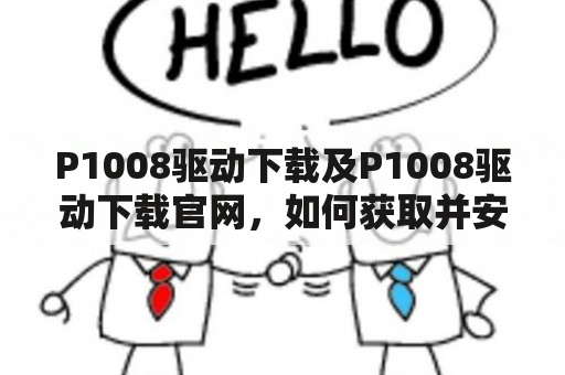 P1008驱动下载及P1008驱动下载官网，如何获取并安装P1008打印机驱动程序？