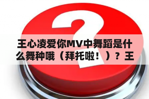 王心凌爱你MV中舞蹈是什么舞种哦（拜托啦！）？王心凌舞蹈视频