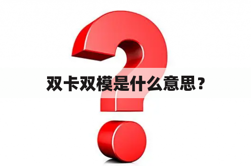 双卡双模是什么意思？