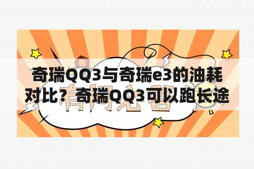 奇瑞QQ3与奇瑞e3的油耗对比？奇瑞QQ3可以跑长途吗?大概1000公里，不会散架吧？