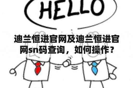 迪兰恒进官网及迪兰恒进官网sn码查询，如何操作？