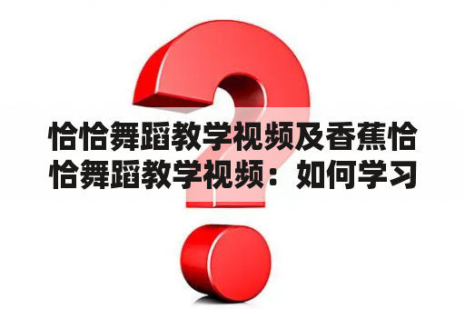 恰恰舞蹈教学视频及香蕉恰恰舞蹈教学视频：如何学习恰恰舞蹈？有没有适合初学者的香蕉恰恰舞蹈教学视频？