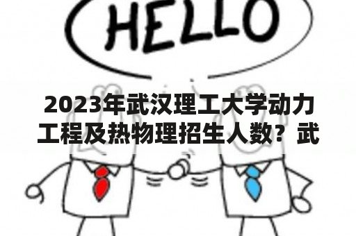 2023年武汉理工大学动力工程及热物理招生人数？武汉理工大学学校代码？