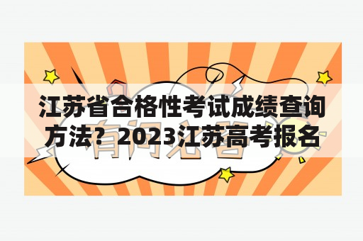 江苏省合格性考试成绩查询方法？2023江苏高考报名入口？