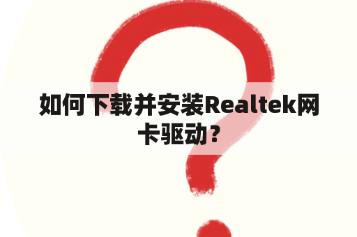 如何下载并安装Realtek网卡驱动？