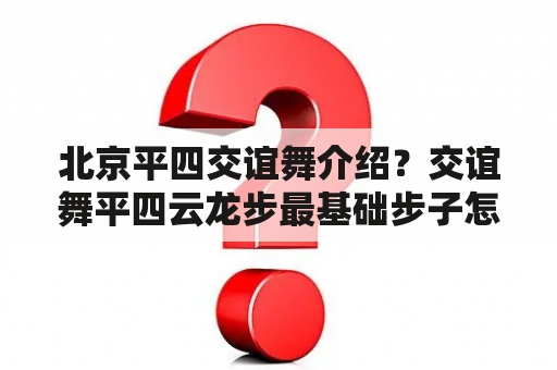 北京平四交谊舞介绍？交谊舞平四云龙步最基础步子怎么走？