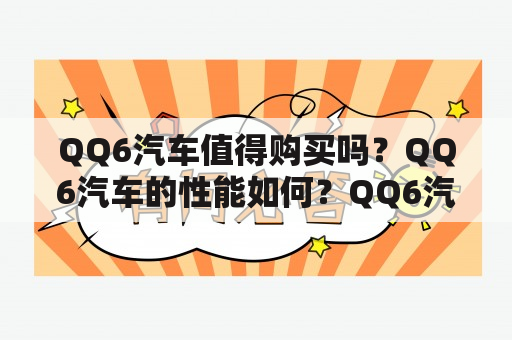 QQ6汽车值得购买吗？QQ6汽车的性能如何？QQ6汽车的价格如何？