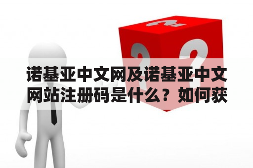 诺基亚中文网及诺基亚中文网站注册码是什么？如何获取注册码？注册码有何作用？