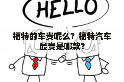 福特的车贵呢么？福特汽车最贵是哪款？