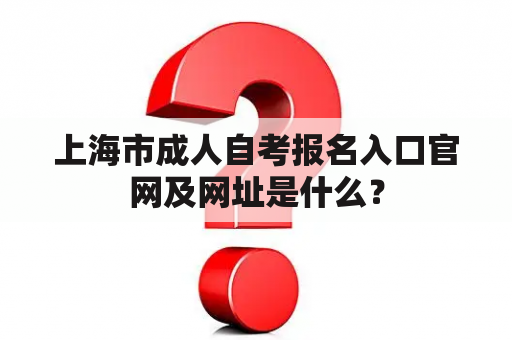 上海市成人自考报名入口官网及网址是什么？