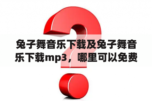 兔子舞音乐下载及兔子舞音乐下载mp3，哪里可以免费下载？