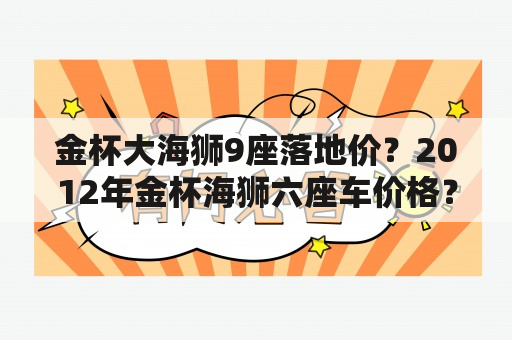 金杯大海狮9座落地价？2012年金杯海狮六座车价格？