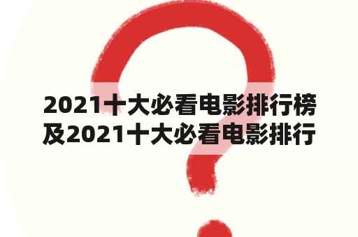 2021十大必看电影排行榜及2021十大必看电影排行榜前十名