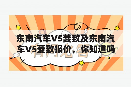 东南汽车V5菱致及东南汽车V5菱致报价，你知道吗？