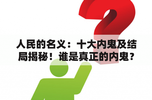 人民的名义：十大内鬼及结局揭秘！谁是真正的内鬼？内鬼的结局如何？