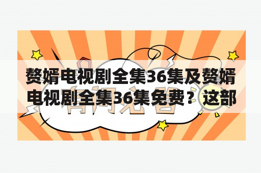 赘婿电视剧全集36集及赘婿电视剧全集36集免费？这部电视剧有哪些精彩的剧情和角色？