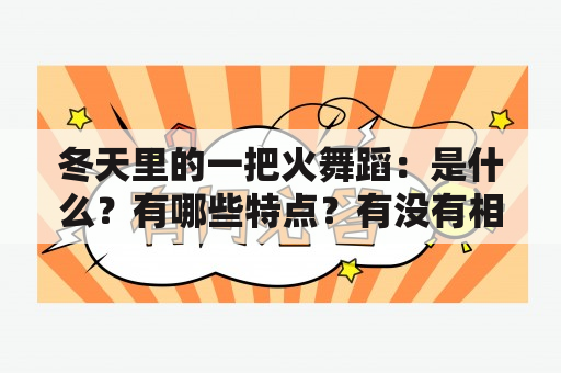 冬天里的一把火舞蹈：是什么？有哪些特点？有没有相关的视频？