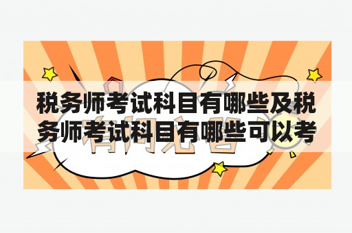 税务师考试科目有哪些及税务师考试科目有哪些可以考几年？