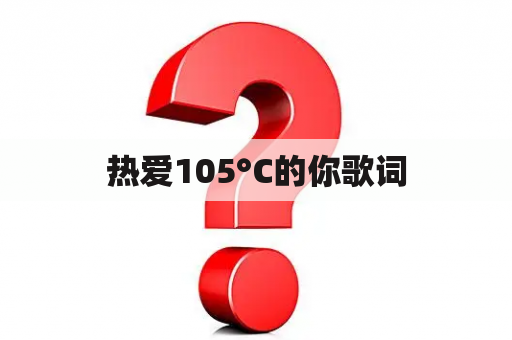 热爱105°C的你歌词