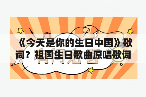 《今天是你的生日中国》歌词？祖国生日歌曲原唱歌词？