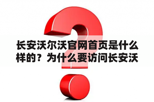 长安沃尔沃官网首页是什么样的？为什么要访问长安沃尔沃官网？