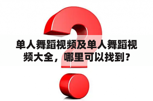 单人舞蹈视频及单人舞蹈视频大全，哪里可以找到？