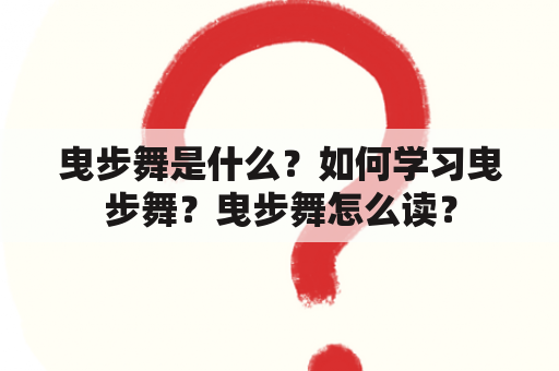 曳步舞是什么？如何学习曳步舞？曳步舞怎么读？