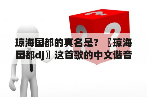 琼海国都的真名是？〖琼海国都dj〗这首歌的中文谐音歌词是什么？麻烦大家看看？