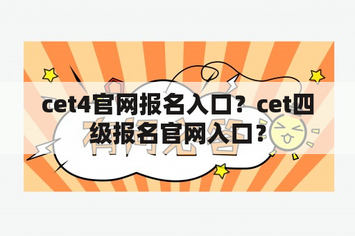 cet4官网报名入口？cet四级报名官网入口？