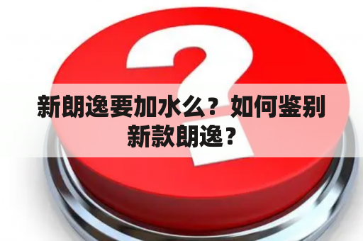 新朗逸要加水么？如何鉴别新款朗逸？