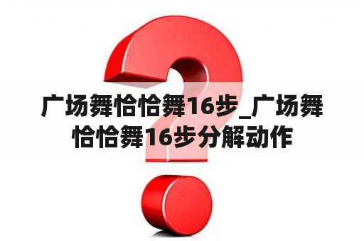 广场舞恰恰舞16步_广场舞恰恰舞16步分解动作