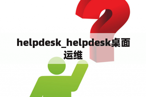 helpdesk_helpdesk桌面运维