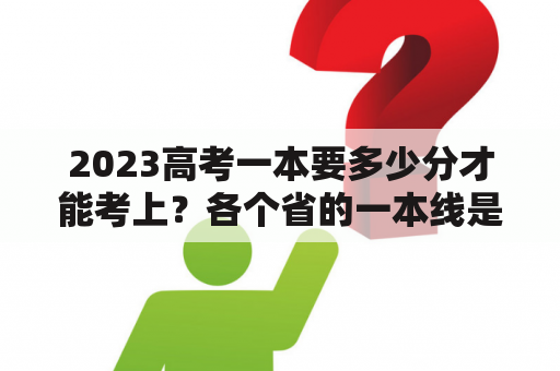 2023高考一本要多少分才能考上？各个省的一本线是什么意思？