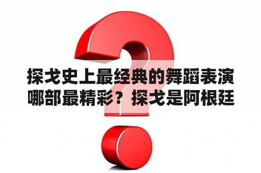 探戈史上最经典的舞蹈表演哪部最精彩？探戈是阿根廷的国舞吗？