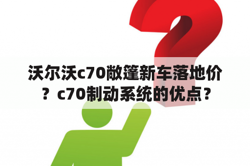 沃尔沃c70敞篷新车落地价？c70制动系统的优点？