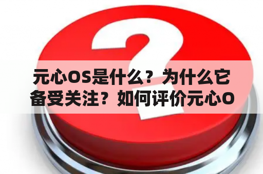 元心OS是什么？为什么它备受关注？如何评价元心OS的发展前景？