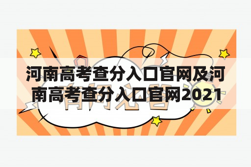 河南高考查分入口官网及河南高考查分入口官网2021：如何查询河南高考成绩？