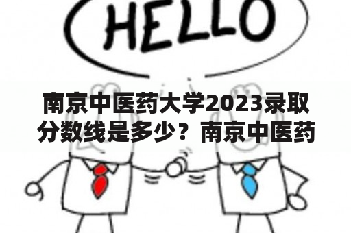 南京中医药大学2023录取分数线是多少？南京中医药大学录取分数线如何确定？