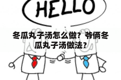 冬瓜丸子汤怎么做？爷俩冬瓜丸子汤做法？