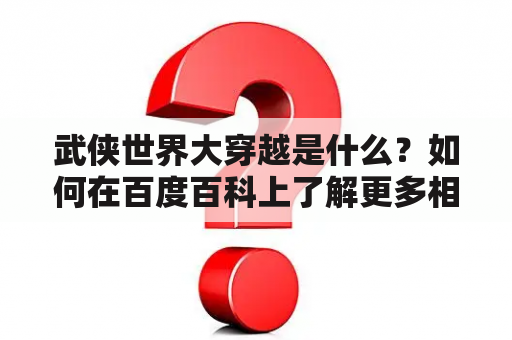 武侠世界大穿越是什么？如何在百度百科上了解更多相关信息？