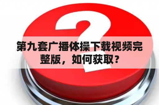 第九套广播体操下载视频完整版，如何获取？