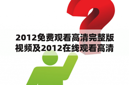 2012免费观看高清完整版视频及2012在线观看高清完整版免费