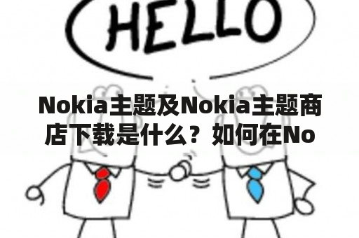 Nokia主题及Nokia主题商店下载是什么？如何在Nokia主题商店下载主题？Nokia主题商店下载的主题有哪些特点？