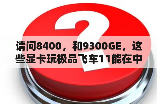 请问8400，和9300GE，这些显卡玩极品飞车11能在中画质下流畅游戏吗？极品飞车配置要求最低？