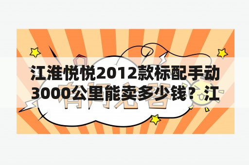 江淮悦悦2012款标配手动3000公里能卖多少钱？江淮悦悦怎么样耐用吗？