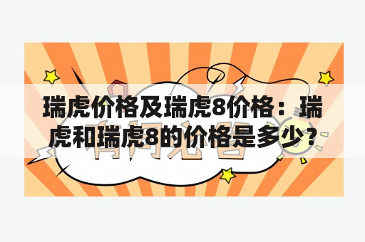 瑞虎价格及瑞虎8价格：瑞虎和瑞虎8的价格是多少？